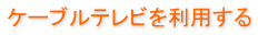 ケーブルテレビを利用する