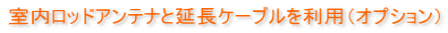 室内ロッドアンテナと延長ケーブルを利用(オプション)