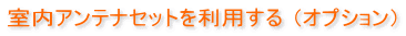 室内アンテナセットを利用する (オプション)