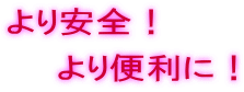 より安全！ 　　より便利に！